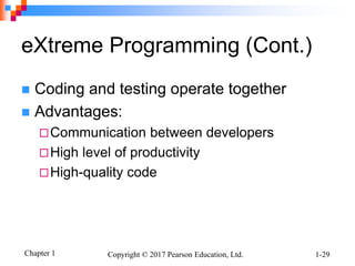 Chapter 1 Copyright © 2017 Pearson Education, Ltd. 1-29
eXtreme Programming (Cont.)
 Coding and testing operate together
 Advantages:
Communication between developers
High level of productivity
High-quality code
 