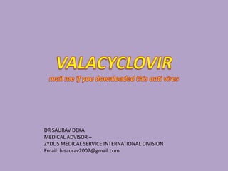 DR SAURAV DEKA
MEDICAL ADVISOR –
ZYDUS MEDICAL SERVICE INTERNATIONAL DIVISION
Email: hisaurav2007@gmail.com
 