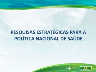 PESQUISAS ESTRATÉGICAS PARA A
 POLÍTICA NACIONAL DE SAÚDE
 