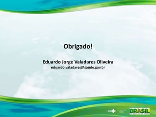 Obrigado!

Eduardo Jorge Valadares Oliveira
   eduardo.valadares@saude.gov.br
 