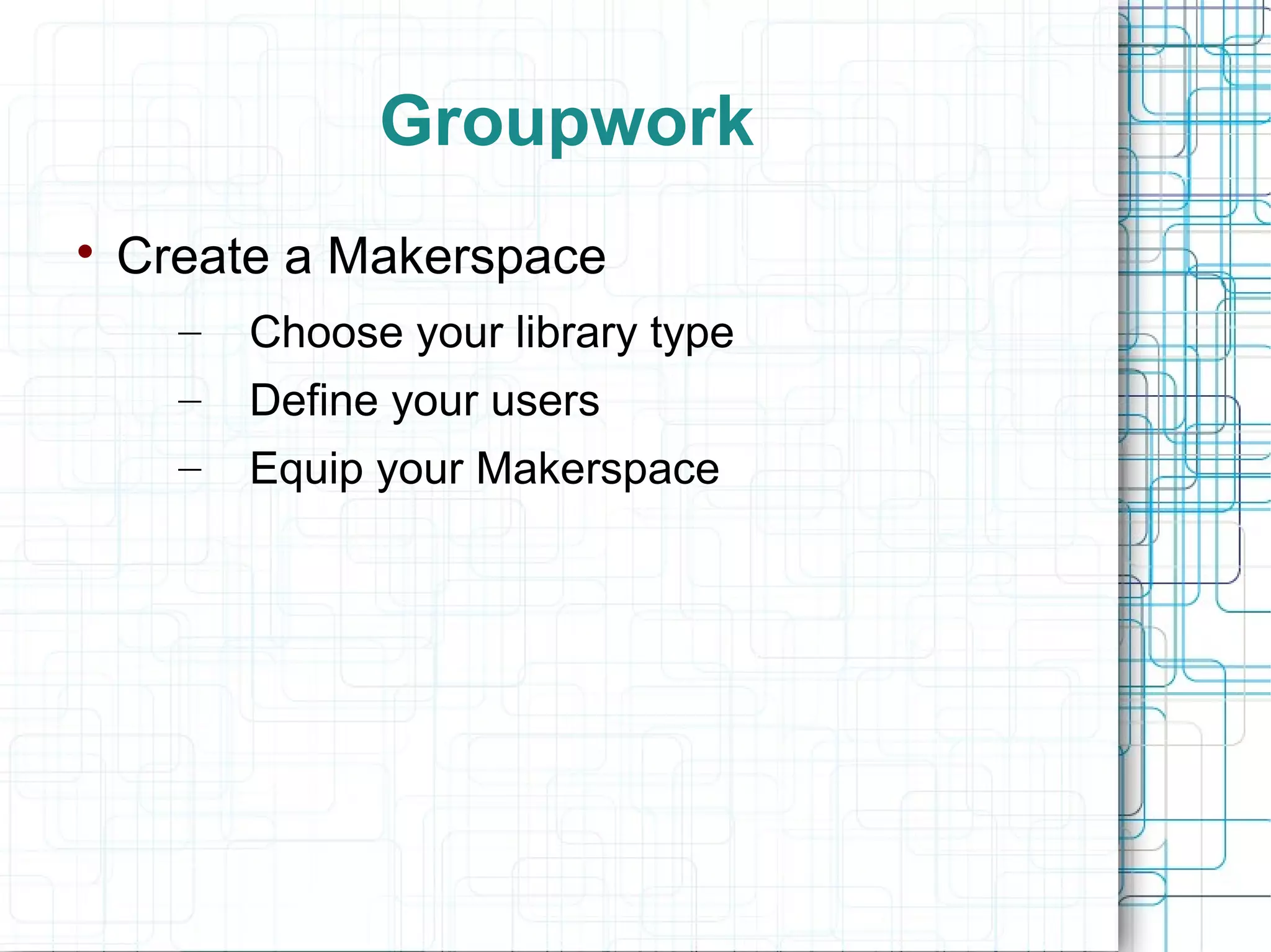 Groupwork


Create a Makerspace
–

Choose your library type

–

Define your users

–

Equip your Makerspace

 