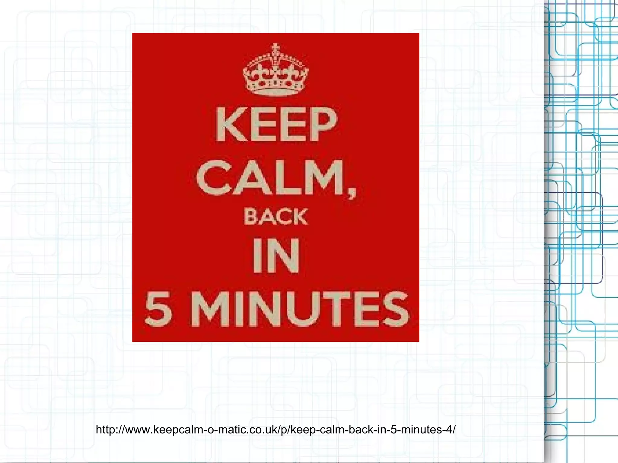 http://www.keepcalm-o-matic.co.uk/p/keep-calm-back-in-5-minutes-4/

 