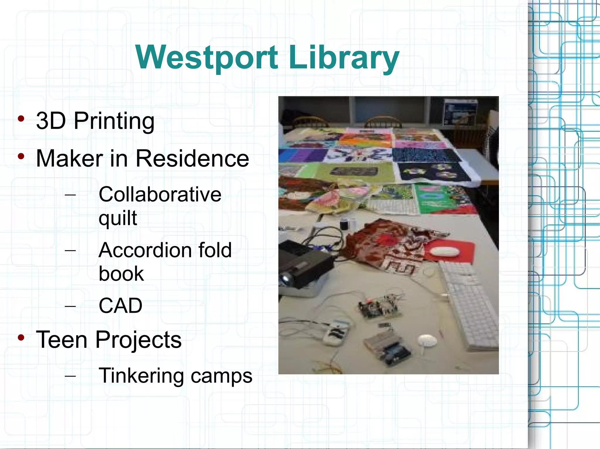 Westport Library


3D Printing



Maker in Residence
–
–

Accordion fold
book

–


Collaborative
quilt

CAD

Teen Projects
–

Tinkering camps

 