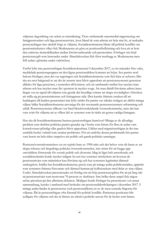 42
väljarnas dagordning var också en missräkning. Trots omfattande massmedial rapportering om
fattigpensionärer och låga pensionsnivåer, även bland de som arbetat ett hela sina liv, så rankades
pensionsfrågan inte särskilt högt av väljarna. Socialdemokraterna blåste till politisk konflikt om
pensionärsskatten vilket fick Moderaterna att göra en positionsförflyttning och lova att ta bort
den orättvisa skatteskillnaden mellan förvärvsarbetande och pensionärer. Förslaget om höjd
pensionsavgift som lanserades under Almedalsveckan fick först mothugg av Moderaterna men
föll sedan i glömska under valrörelsen.
Varför lyfte inte pensionsfrågan Socialdemokraterna? I december 2017, ca tio månader före valet,
meddelade pensionsgruppen att den lägsta pensionsåldern kommer att höjas. Sex partier stod
bakom förslaget, men det var regeringen och Socialdemokraterna som fick bära ut nyheten. Det
ska ses mot bakgrund av att det de senaste åren blivit uppenbart att pensionssystemet genererar
alldeles för låga pensioner, i synnerhet till kvinnor, och att sambandet mellan hur mycket man
arbetat och hur mycket man får i pension är mycket svagt. Att man därtill förväntas arbeta ännu
längre var en signal till väljarna som gjorde det betydligt svårare att skapa trovärdighet i försöken
att ställa sig på pensionärernas och löntagarnas sida. Den kanske främsta orsaken till att
budskapen till landets pensionärer inte lyfte stödet för partiet var således troligen att alltför många
väljare håller Socialdemokraterna ansvariga för det nuvarande pensionssystemets utformning och
utfall. Pensionssystemet tillkom i en bred blocköverskridande överenskommelse, men det kan
vara svårt för väljarna att se vilken del av systemet som är tänkt att gynna vanliga löntagare.
Hur ska då Socialdemokraterna hantera pensionsfrågan framöver? Många av de allvarliga
problem som drabbar politiska partier grundar sig i beslut som fattats för flera år sedan vars
konsekvenser plötsligt eller gradvis blivit uppenbara. I likhet med migrationsfrågan är det inte
enskilda beslut i närtid som orsakat problemet. För att undvika denna problematik bör partiet
vara berett att hela tiden ompröva sin politik och gamla politiska sanningar.
Pensionsöverenskommelsen var ett typiskt barn av 1990-talet och det behov som då fanns av att
skapa robusta och långsiktiga politiska överenskommelser, inte minst för att bygga upp
omvärldens förtroende för svensk politik och ekonomi. Idag är läget helt annorlunda och
socialdemokratin borde mycket tidigare ha sett hur systemet misslyckats att leverera de
pensionsnivåer som människor kan förvänta sig och hur systemets legitimitet därmed
undergrävts. Istället har Socialdemokraterna, precis som på många andra politikområden, uppträtt
som systemets främsta försvarare och därmed hamnat på kollisionskurs med delar av sina väljare.
Under Almedalsveckan presenterades ett förslag om att höja pensionsavgiften för att på lång sikt
nå pensionsnivåer som motsvarar 70 procent av slutlönen. Inte heller detta utspel fick någon
större påverkan på den allmänna debatten. Möjligen borde förslaget ha presenterats i ett annat
sammanhang, kanske i samband med beskedet om pensionsåldershöjningen i december 2017. I
många andra länder är pensionerna (och pensionsåldern) en av de mest centrala frågorna för
väljarna. Då är pensionsfrågan ofta föremål för politisk konflikt. Partiernas positioner blir
tydligare för väljarna och det är lättare att utkräva politiskt ansvar för de beslut som fattats.
 