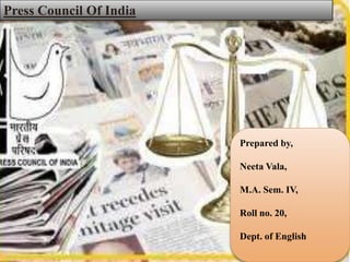 Press Council Of India




                         Prepared by,

                         Neeta Vala,

                         M.A. Sem. IV,

                         Roll no. 20,

                         Dept. of English
 