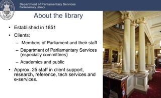 About the library <ul><li>Established in 1851 </li></ul><ul><li>Clients: </li></ul><ul><ul><li>Members of Parliament and t...