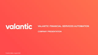 VALANTIC FINANCIAL SERVICES AUTOMATION
Frankfurt (Main), August 2020
COMPANY PRESENTATION
 