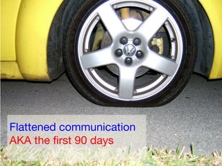 Flattened communication  AKA the first 90 days 