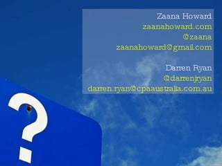 Thankyou - Questions Zaana Howard zaanahoward.com @zaana [email_address] Darren Ryan @darrenjryan [email_address] 