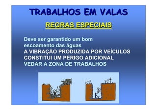 Deve ser garantido um bom
escoamento das águas
A VIBRAÇÃO PRODUZIDA POR VEÍCULOS
CONSTITUI UM PERIGO ADICIONAL
VEDAR A ZONA DE TRABALHOS
TRABALHOS EM VALASTRABALHOS EM VALAS
REGRAS ESPECIAISREGRAS ESPECIAIS
 