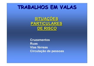 Cruzamentos
Ruas
Vias férreas
Circulação de pessoas
TRABALHOS EM VALASTRABALHOS EM VALAS
SITUAÇÕES
PARTICULARES
DE RISCO
SITUAÇÕES
PARTICULARES
DE RISCO
 