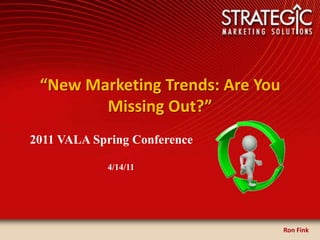 “New Marketing Trends: Are You    Missing Out?” 2011 VALA Spring Conference                                    4/14/11 Ron Fink 