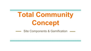 Total Community
Concept
Site Components & Gamification
 