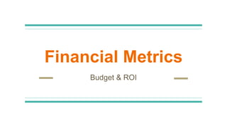 Financial Metrics
Budget & ROI
 