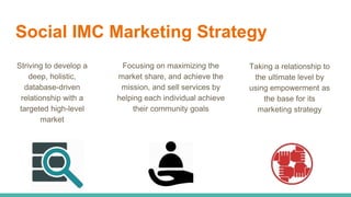 Social IMC Marketing Strategy
Striving to develop a
deep, holistic,
database-driven
relationship with a
targeted high-leve...