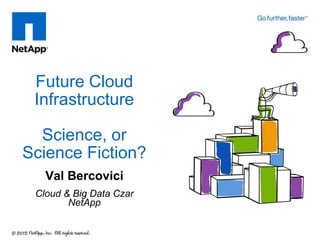 Future Cloud
 Infrastructure

  Science, or
Science Fiction?
   Val Bercovici
 Cloud & Big Data Czar
        NetApp
 