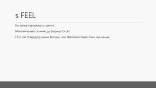 s FEEL
Не може створювати змінні.
Максимально схожий до формул Excel
FEEL по стандарту може більше,але імплементацій поки що немає.
 