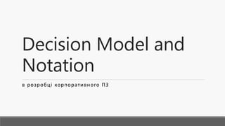 Decision Model and
Notation
в розробці корпоративного ПЗ
 