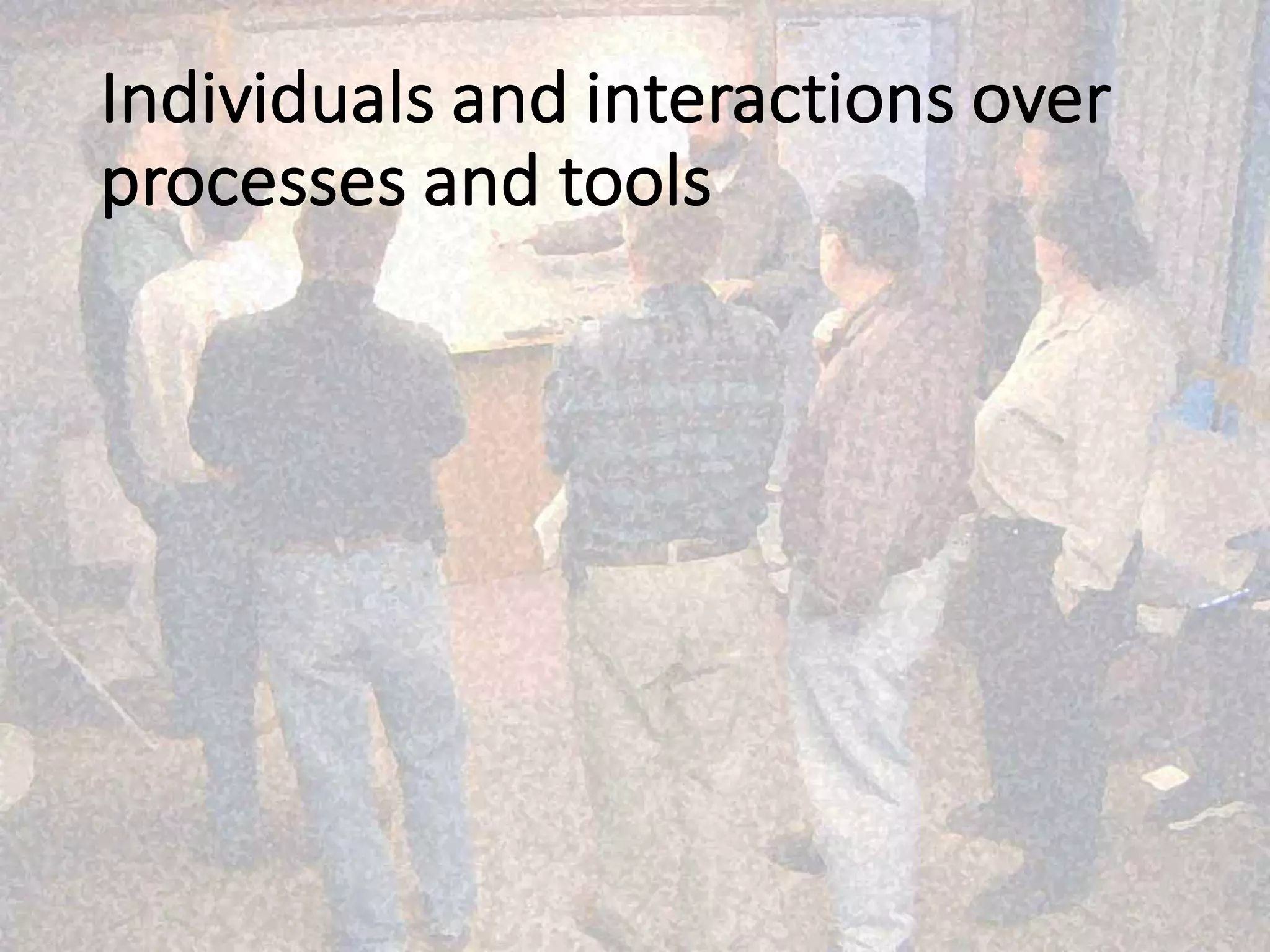 Individuals	and	interactions over	
processes	and	tools
 