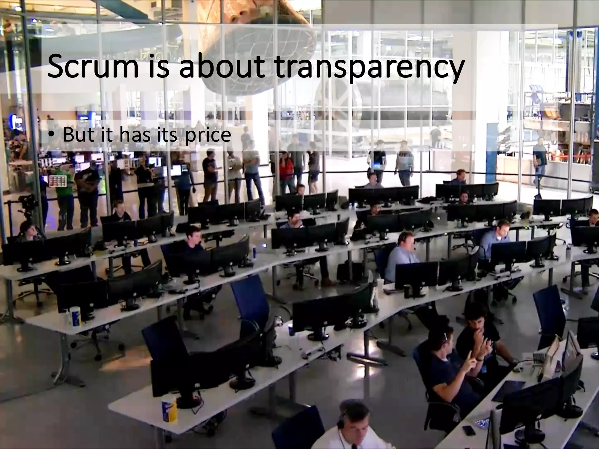 Scrum	is	about	transparency
• But	it	has	its	price
 