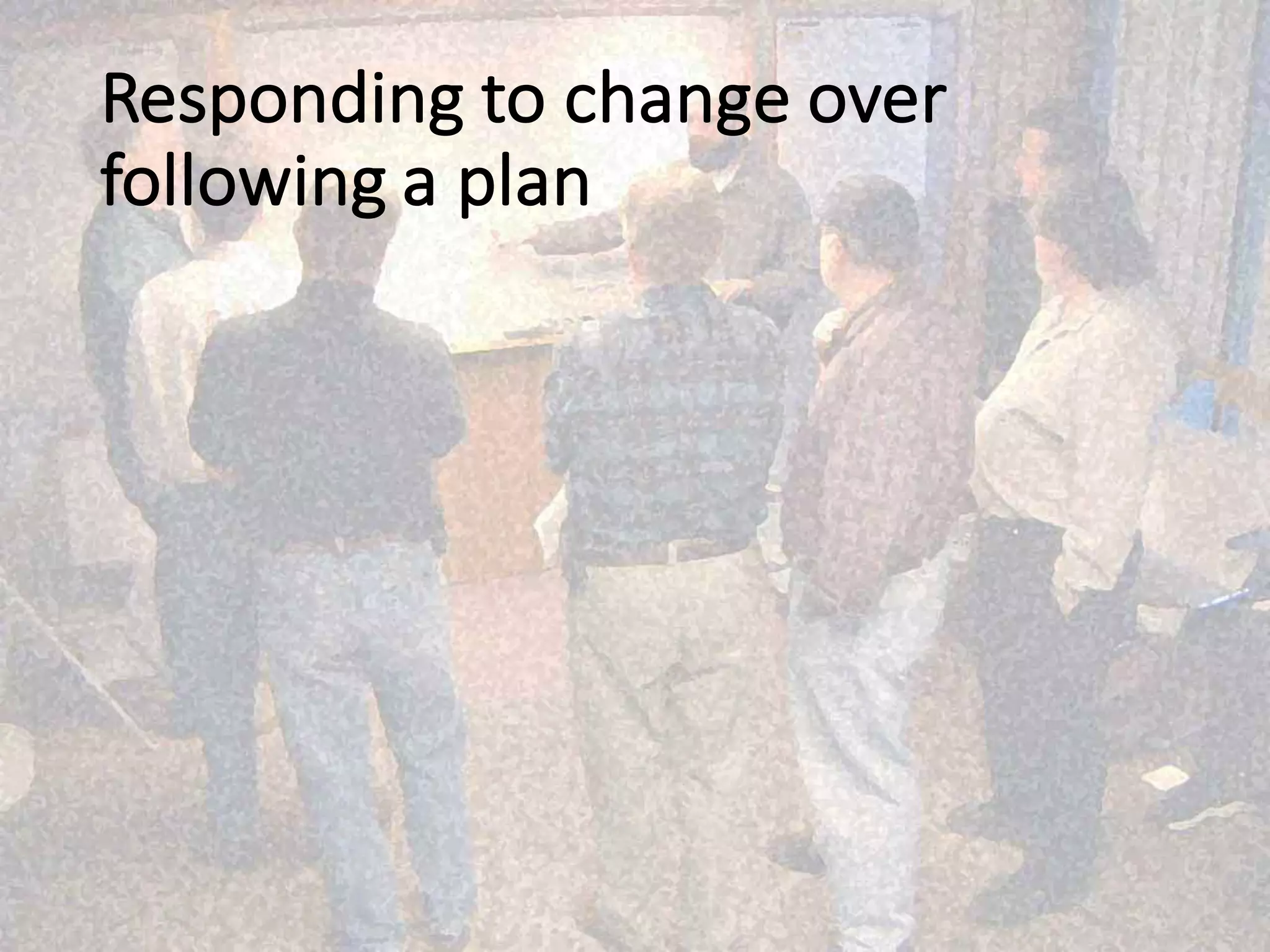 Responding	to	change over	
following	a	plan
 