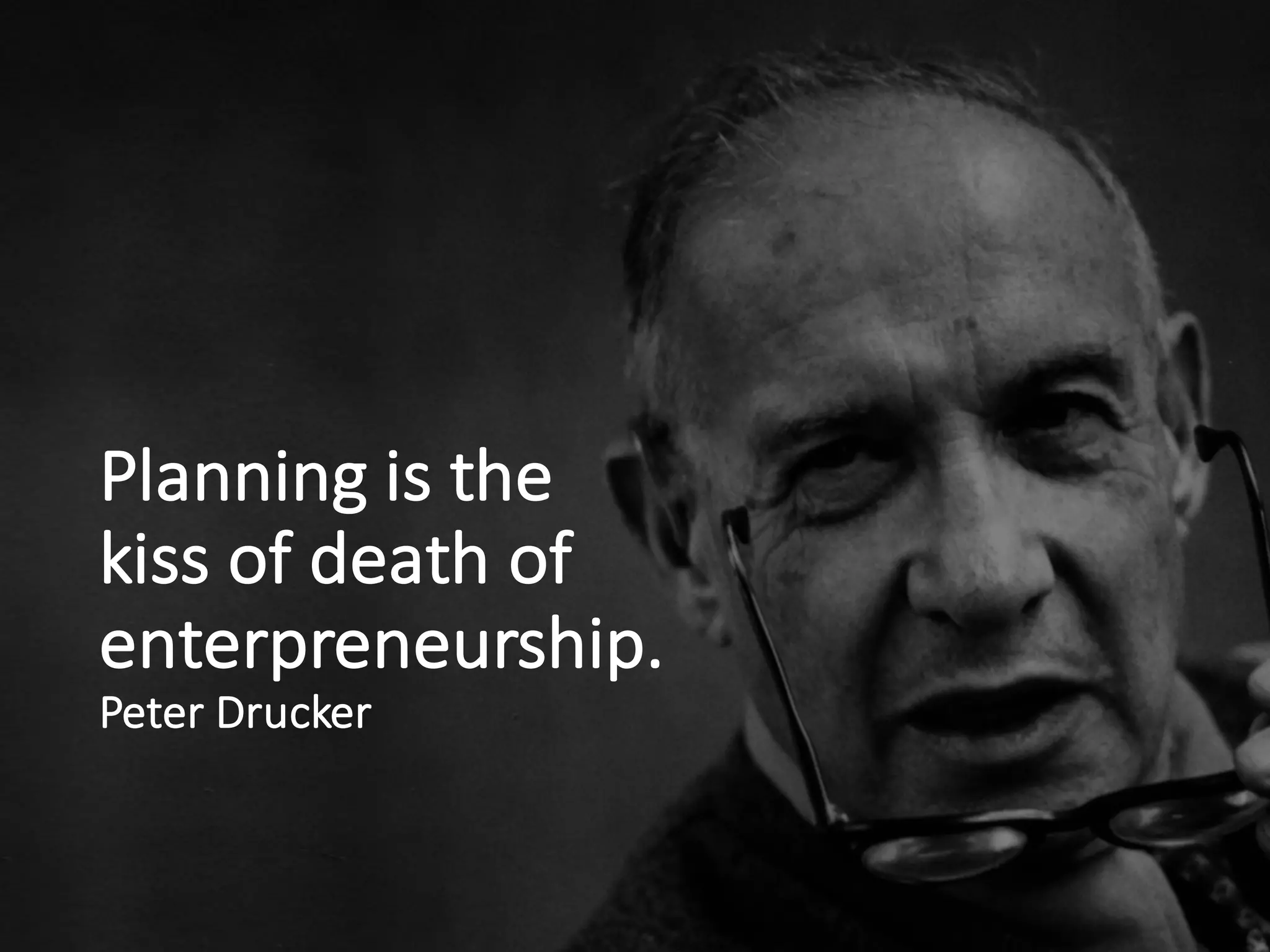 Planning	is	the	
kiss	of	death	of	
enterpreneurship.
Peter	Drucker
 