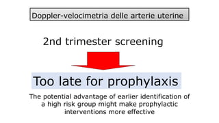 2nd trimester screening
Too late for prophylaxis
The potential advantage of earlier identification of
a high risk group mi...