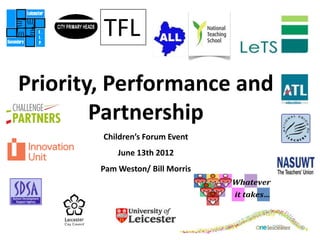 TFL

Priority, Performance and
        Partnership
        Children’s Forum Event
            June 13th 2012
        Pam Weston/ Bill Morris
                                  Whatever
                                  it takes…
 