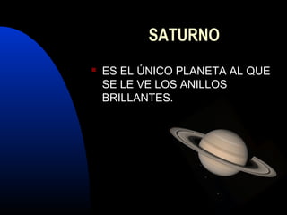 SATURNO
ES EL ÚNICO PLANETA AL QUE
SE LE VE LOS ANILLOS
BRILLANTES.