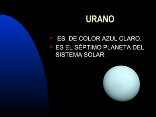 URANO
ES DE COLOR AZUL CLARO.
ES EL SÉPTIMO PLANETA DEL
SISTEMA SOLAR.