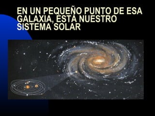 EN UN PEQUEÑO PUNTO DE ESA
GALAXIA, ESTÁ NUESTRO
SISTEMA SOLAR