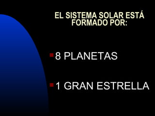 EL SISTEMA SOLAR ESTÁ
FORMADO POR:
8 PLANETAS
1 GRAN ESTRELLA