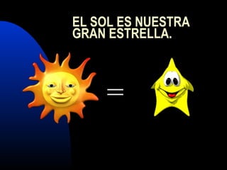 EL SOL ES NUESTRA
GRAN ESTRELLA.
=