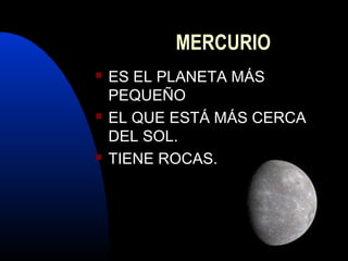 MERCURIO
ES EL PLANETA MÁS
PEQUEÑO
EL QUE ESTÁ MÁS CERCA
DEL SOL.
TIENE ROCAS.