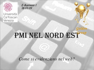 PMI nel nord est Come si evidenziano nel web? E-Business 1 18.03.09   Golden Group 
