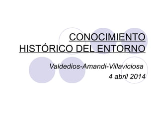 CONOCIMIENTO
HISTÓRICO DEL ENTORNO
Valdedios-Amandi-Villaviciosa
4 abril 2014
 
