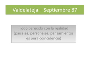 Valdelateja – Septiembre 87 Todo parecido con la realidad (paisajes, personajes, pensamientos es pura coincidencia) 