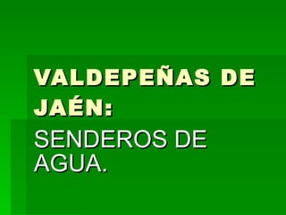 VALDEPEÑAS DE JAÉN: SENDEROS DE AGUA. 