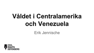 Våldet i Centralamerika
och Venezuela
Erik Jennische
 