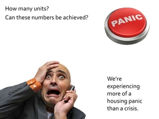 How many units?
Can these numbers be achieved?
We’re
experiencing
more of a
housing panic
than a crisis.
 