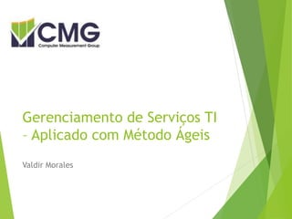 Gerenciamento de Serviços TI
– Aplicado com Método Ágeis
Valdir Morales
 