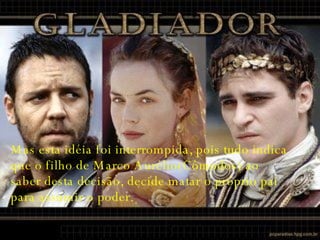 Mas esta idéia foi interrompida, pois tudo indica que o filho de Marco Aurélio(Cômodos) ao saber desta decisão, decide matar o próprio pai para assumir o poder. 