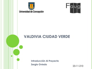 VALDIVIA CIUDAD VERDE Introducción Al Proyecto  Sergio Oviedo 23-11-210 