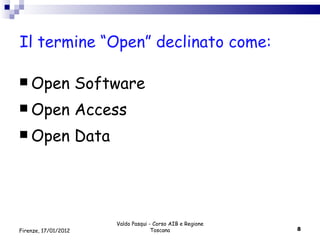 Il termine “Open” declinato come: Open Software Open Access Open Data Valdo Pasqui - Corso AIB e Regione Toscana Firenze, 17/01/2012 