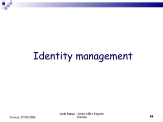 Identity management Valdo Pasqui - Corso AIB e Regione Toscana Firenze, 17/01/2012 
