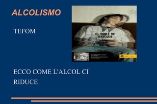 ALCOLISMO ,[object Object],ECCO COME L'ALCOL CI  RIDUCE 