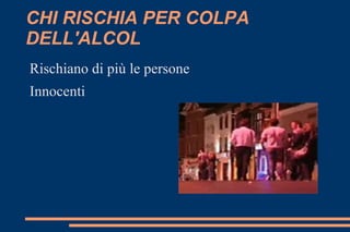 CHI RISCHIA PER COLPA DELL'ALCOL Rischiano di più le persone  Innocenti 