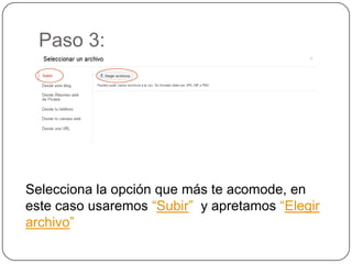 Paso 3:




Selecciona la opción que más te acomode, en
este caso usaremos “Subir” y apretamos “Elegir
archivo”
 