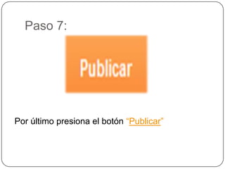 Paso 7:




Por último presiona el botón “Publicar”
 