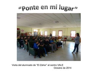 Visita del alumnado de “El Zahor” al centro VALE 
Octubre de 2014 
 